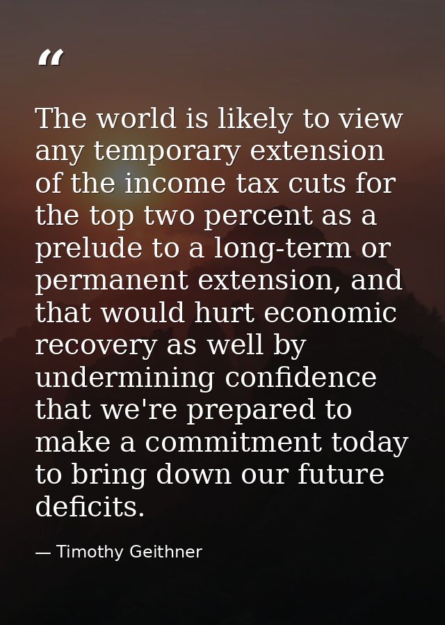 The world is likely to view any temporary extension of the income tax cuts for the top two percent as a prelude to a lon — Timothy Geithner