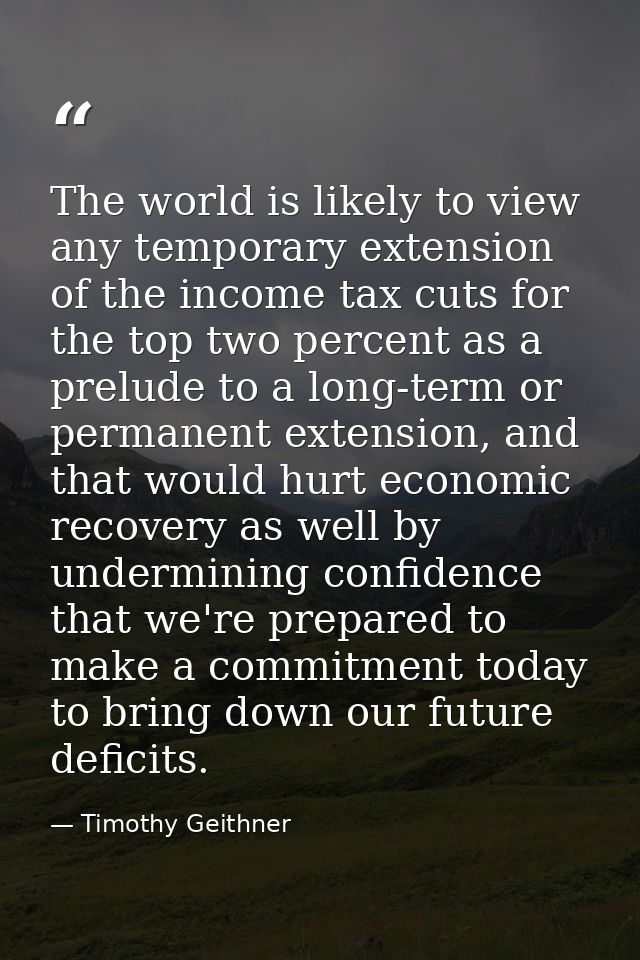 The world is likely to view any temporary extension of the income tax cuts for the top two percent as a prelude to a lon — Timothy Geithner