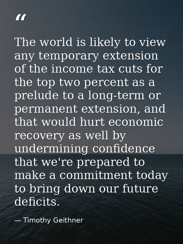 The world is likely to view any temporary extension of the income tax cuts for the top two percent as a prelude to a lon — Timothy Geithner