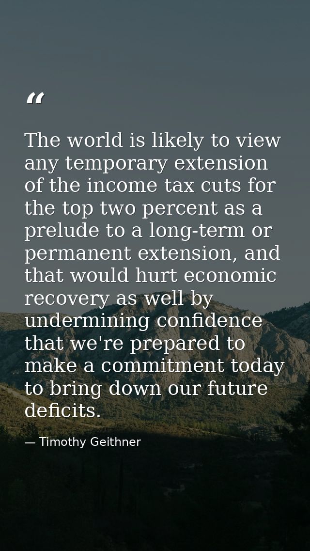 The world is likely to view any temporary extension of the income tax cuts for the top two percent as a prelude to a lon — Timothy Geithner