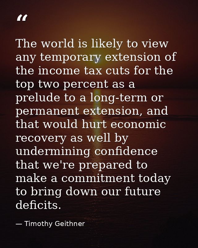 The world is likely to view any temporary extension of the income tax cuts for the top two percent as a prelude to a lon — Timothy Geithner