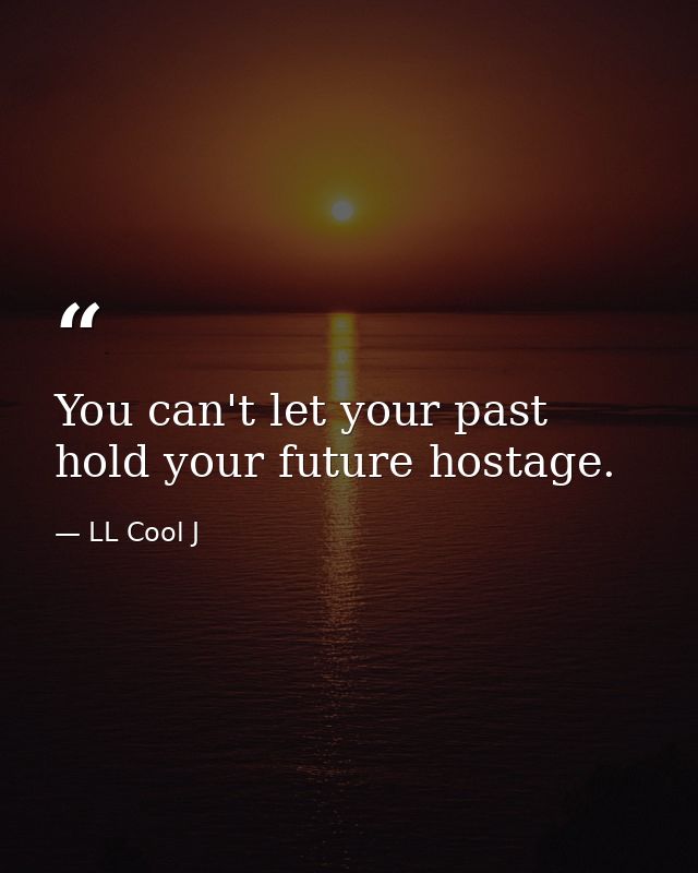 You can't let your past hold your future hostage. — LL Cool J