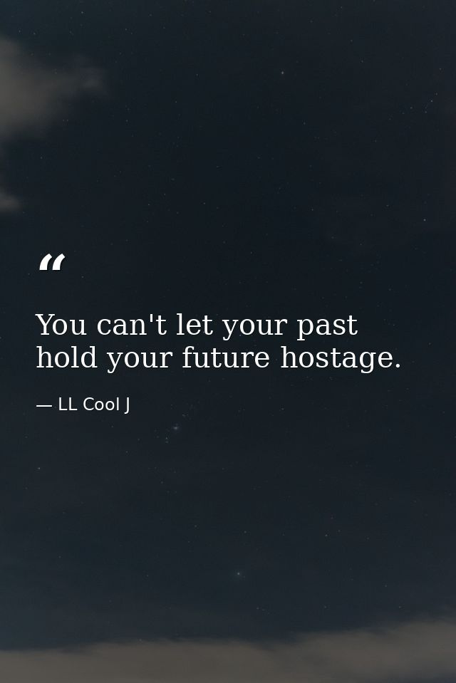 You can't let your past hold your future hostage. — LL Cool J