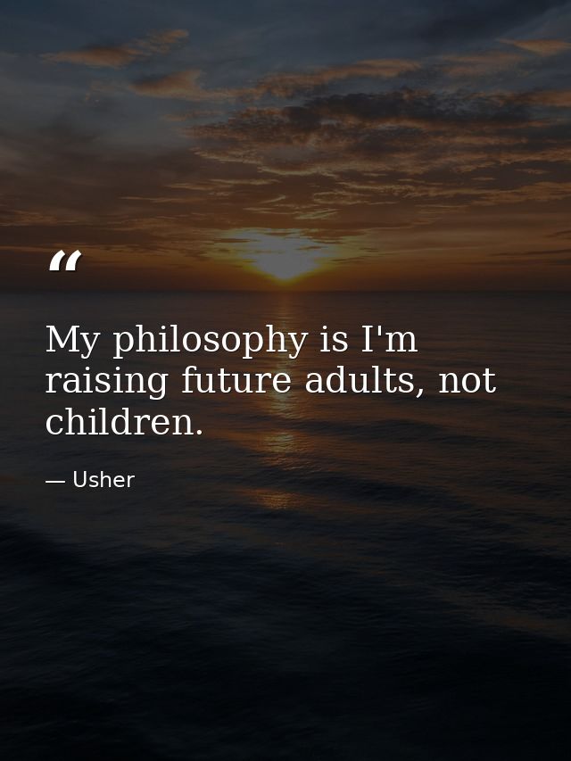 My philosophy is I'm raising future adults, not children. — Usher