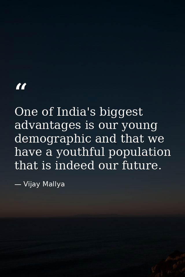 One of India's biggest advantages is our young demographic and that we have a youthful population that is indeed our fut — Vijay Mallya