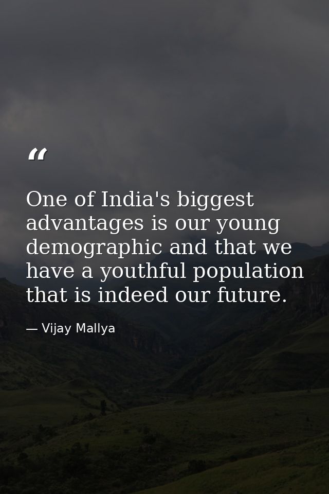 One of India's biggest advantages is our young demographic and that we have a youthful population that is indeed our fut — Vijay Mallya