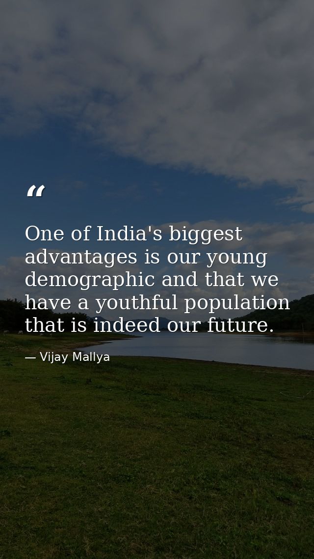 One of India's biggest advantages is our young demographic and that we have a youthful population that is indeed our fut — Vijay Mallya