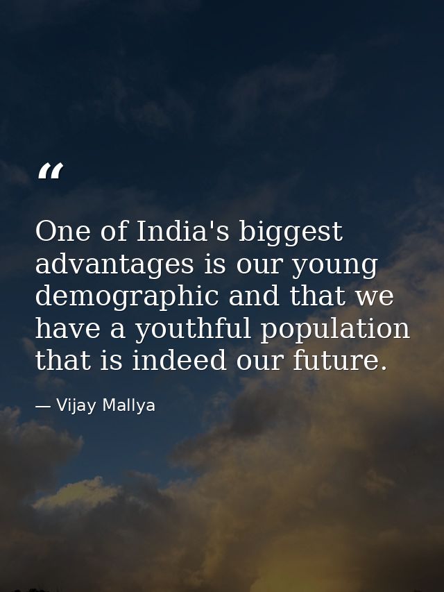 One of India's biggest advantages is our young demographic and that we have a youthful population that is indeed our fut — Vijay Mallya