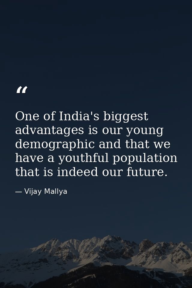 One of India's biggest advantages is our young demographic and that we have a youthful population that is indeed our fut — Vijay Mallya