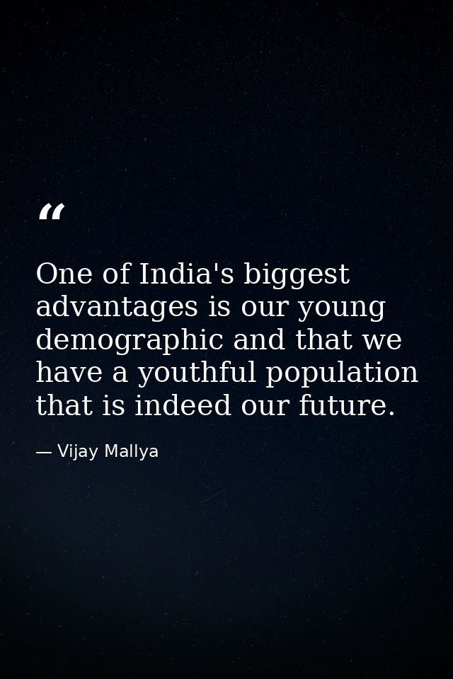 One of India's biggest advantages is our young demographic and that we have a youthful population that is indeed our fut — Vijay Mallya