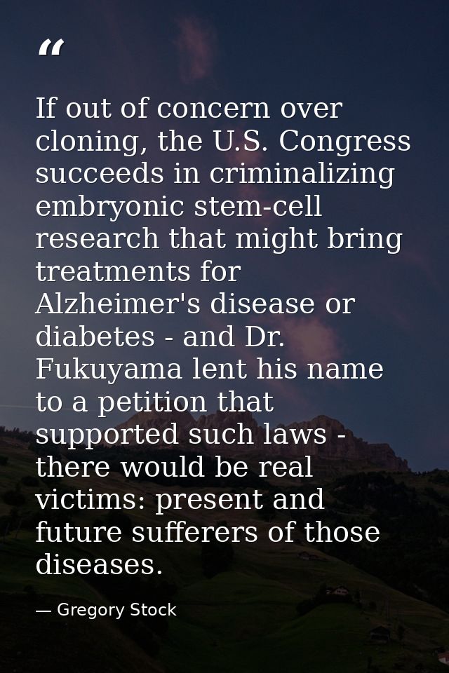 If out of concern over cloning, the U.S. Congress succeeds in criminalizing embryonic stem-cell research that might brin — Gregory Stock