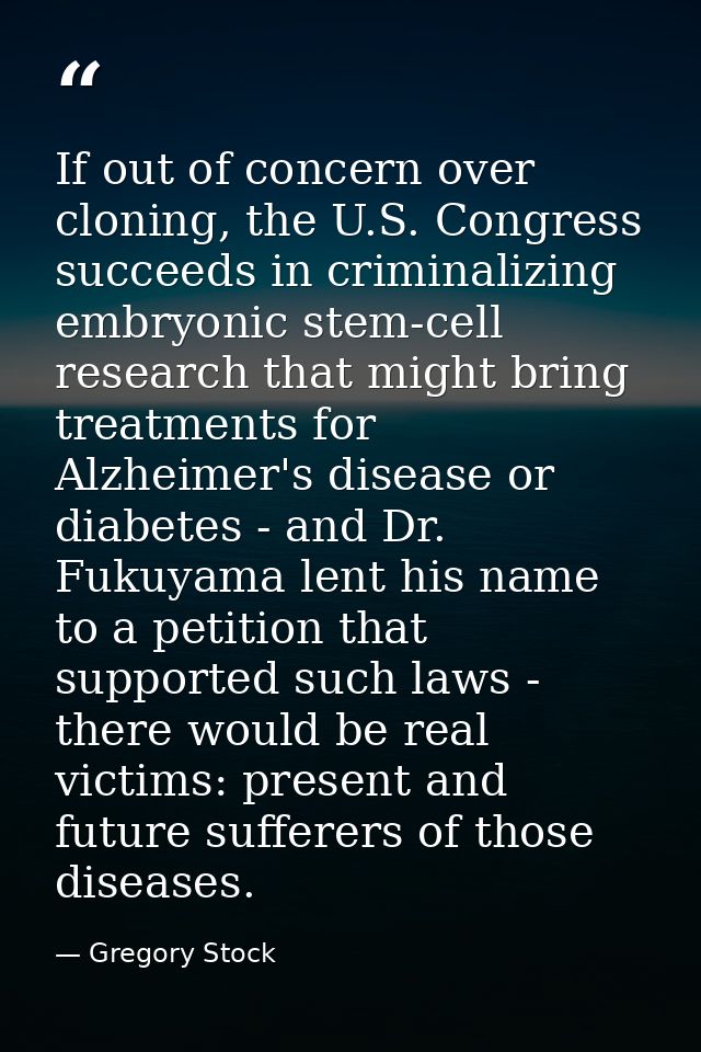 If out of concern over cloning, the U.S. Congress succeeds in criminalizing embryonic stem-cell research that might brin — Gregory Stock