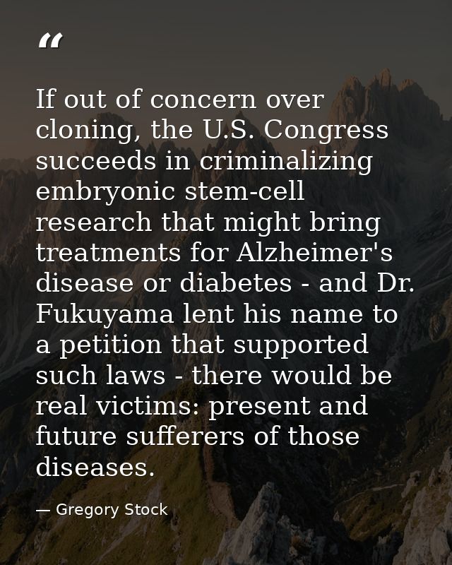 If out of concern over cloning, the U.S. Congress succeeds in criminalizing embryonic stem-cell research that might brin — Gregory Stock