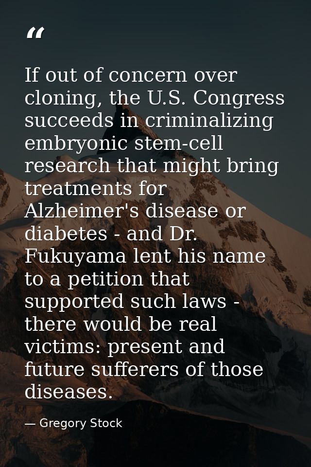 If out of concern over cloning, the U.S. Congress succeeds in criminalizing embryonic stem-cell research that might brin — Gregory Stock