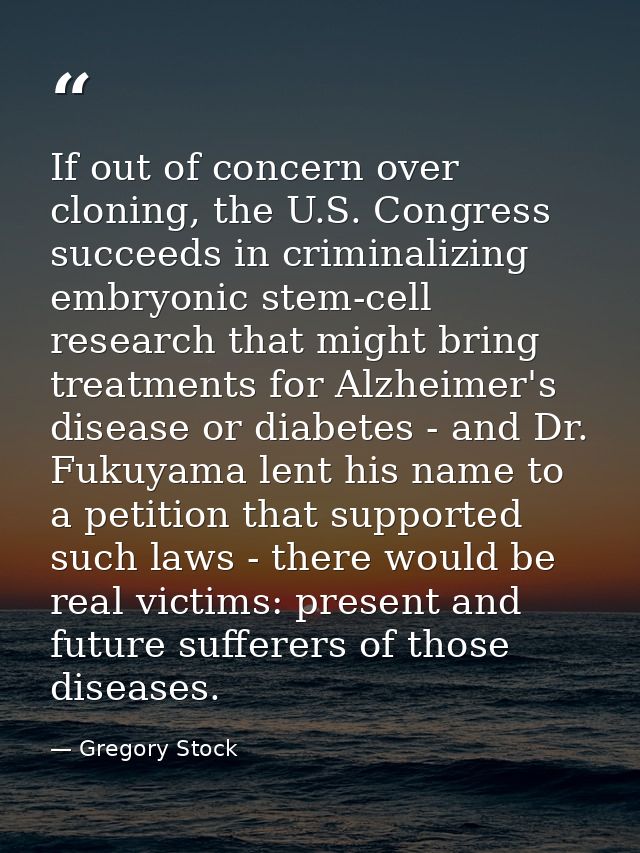 If out of concern over cloning, the U.S. Congress succeeds in criminalizing embryonic stem-cell research that might brin — Gregory Stock