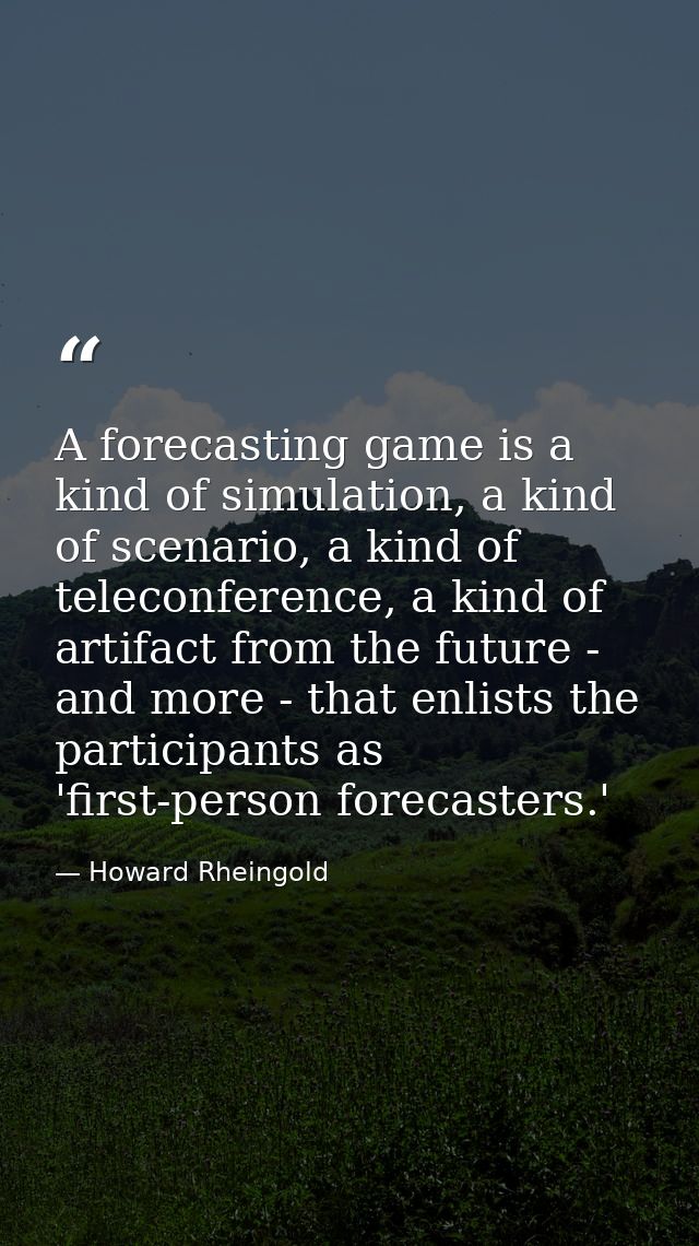 A forecasting game is a kind of simulation, a kind of scenario, a kind of teleconference, a kind of artifact from the fu — Howard Rheingold