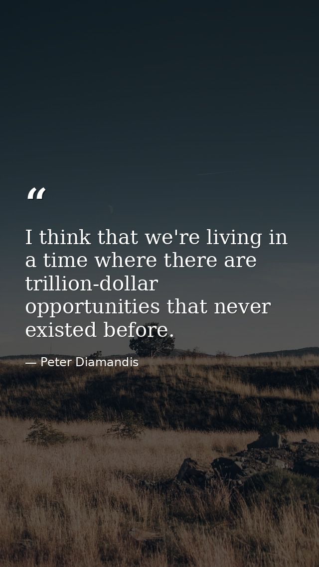 I think that we're living in a time where there are trillion-dollar opportunities that never existed before. — Peter Diamandis