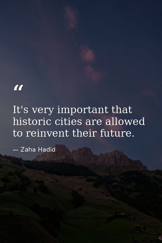 It's very important that historic cities are allowed to reinvent their future. — Zaha Hadid