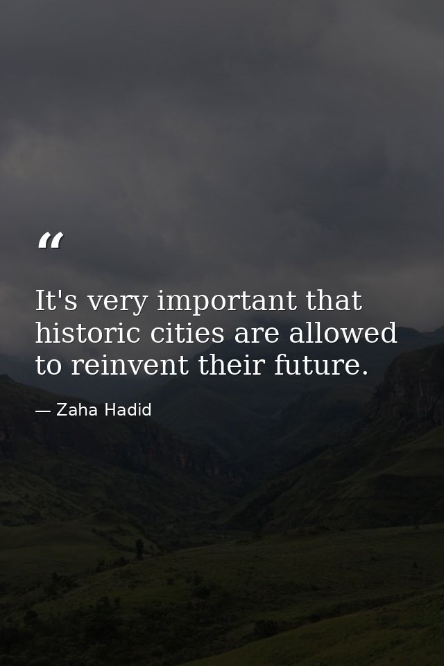 It's very important that historic cities are allowed to reinvent their future. — Zaha Hadid