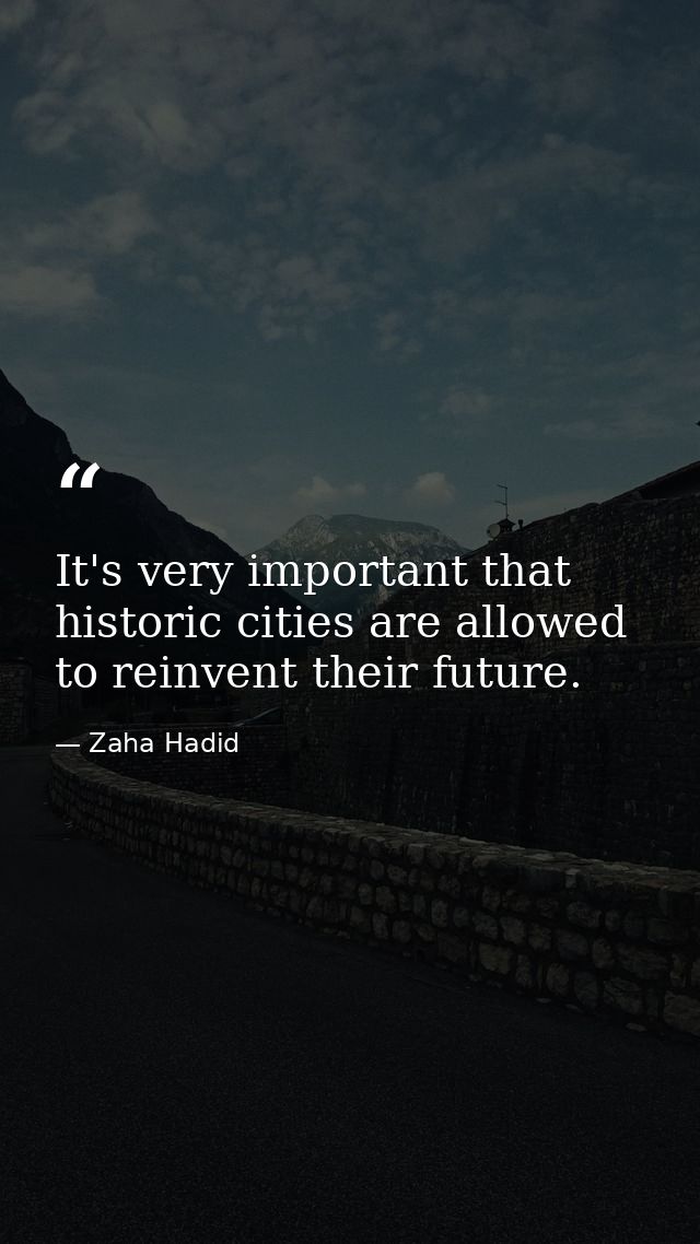 It's very important that historic cities are allowed to reinvent their future. — Zaha Hadid