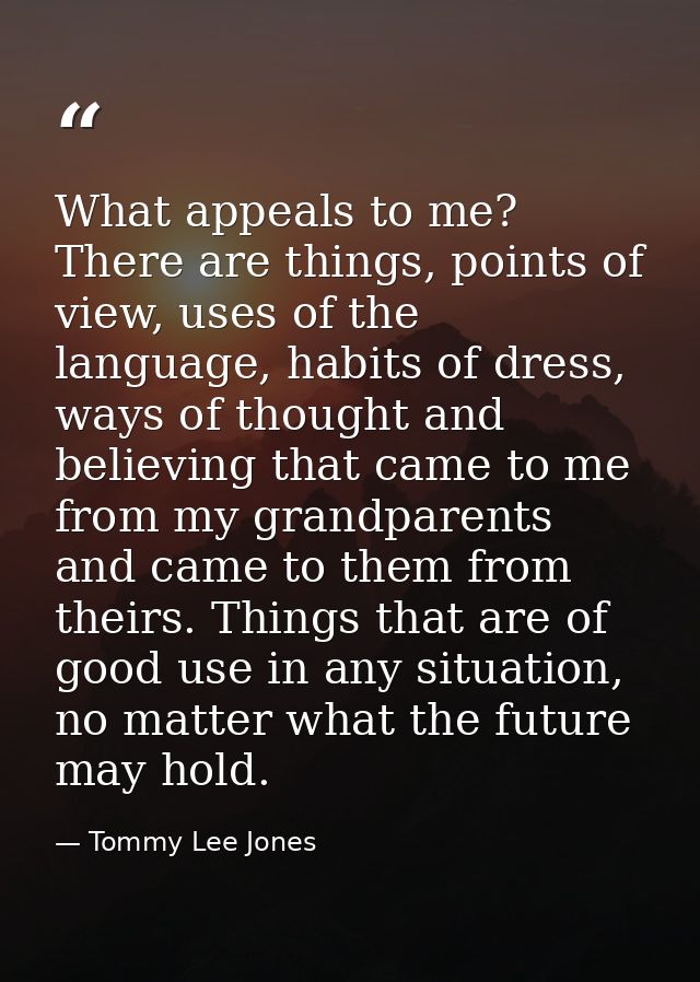 What appeals to me? There are things, points of view, uses of the language, habits of dress, ways of thought and believi — Tommy Lee Jones