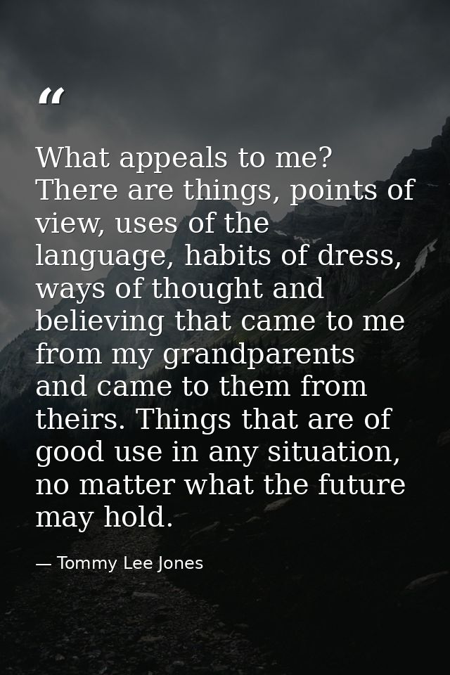 What appeals to me? There are things, points of view, uses of the language, habits of dress, ways of thought and believi — Tommy Lee Jones