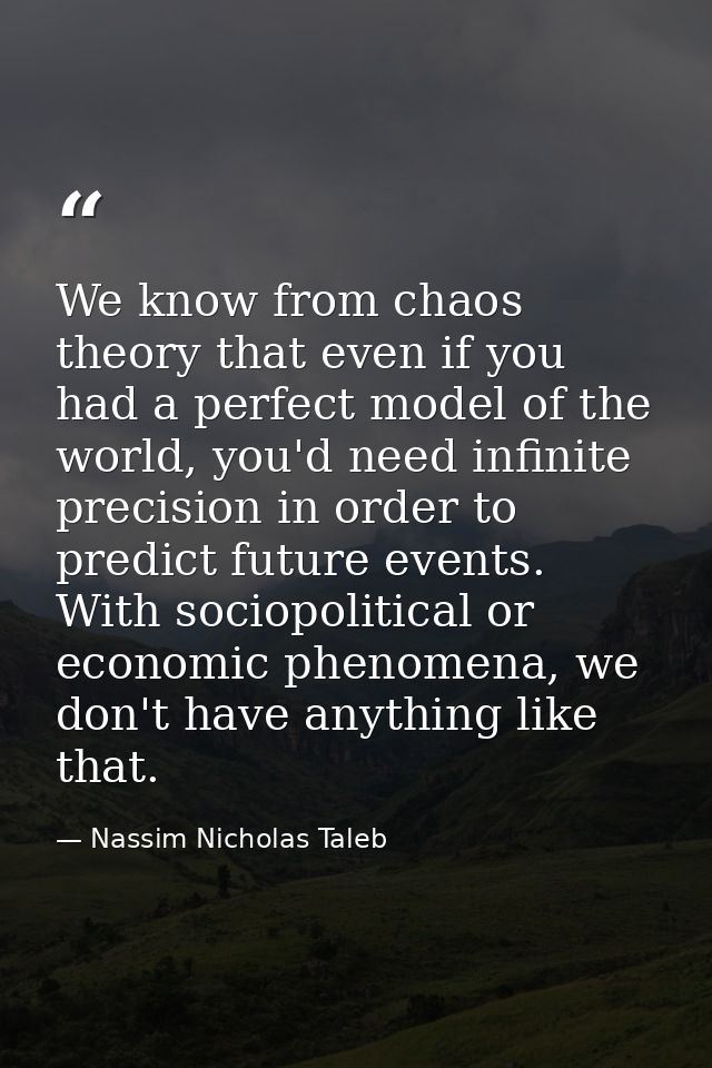 We know from chaos theory that even if you had a perfect model of the world, you'd need infinite precision in order to p — Nassim Nicholas Taleb