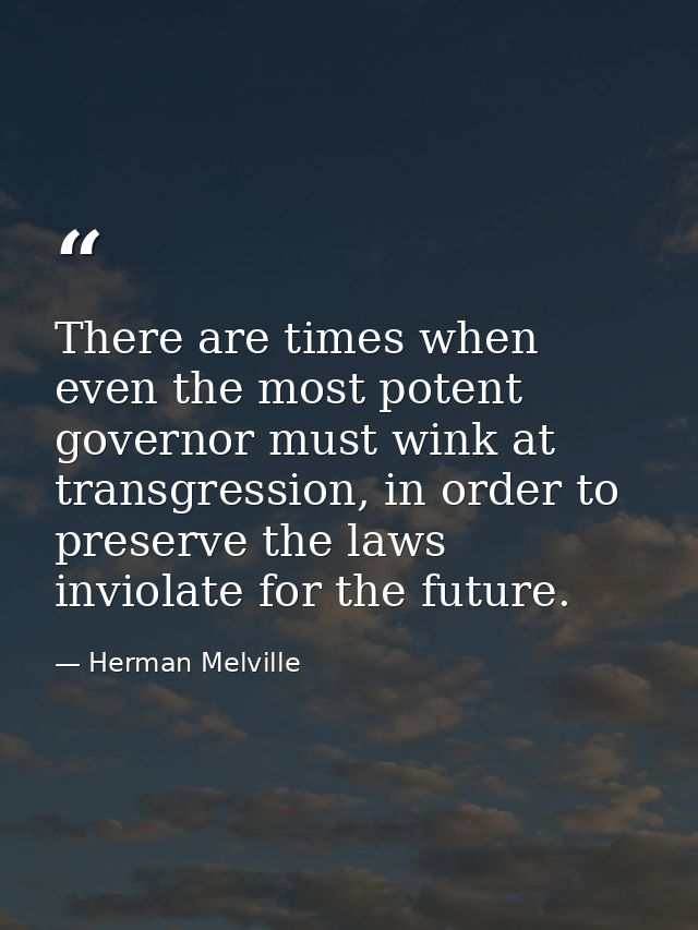 There are times when even the most potent governor must wink at transgression, in order to preserve the laws inviolate f — Herman Melville