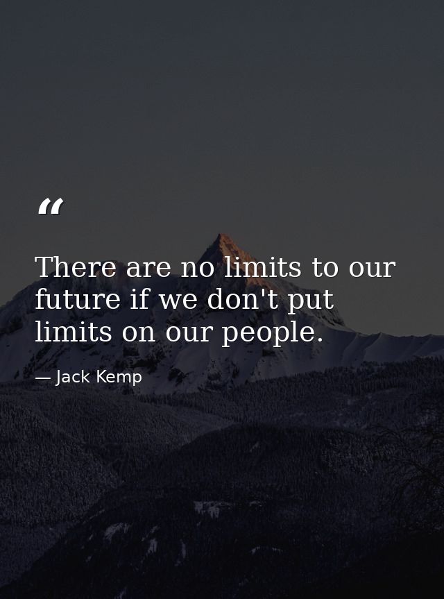 There are no limits to our future if we don't put limits on our people. — Jack Kemp