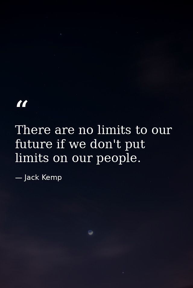 There are no limits to our future if we don't put limits on our people. — Jack Kemp