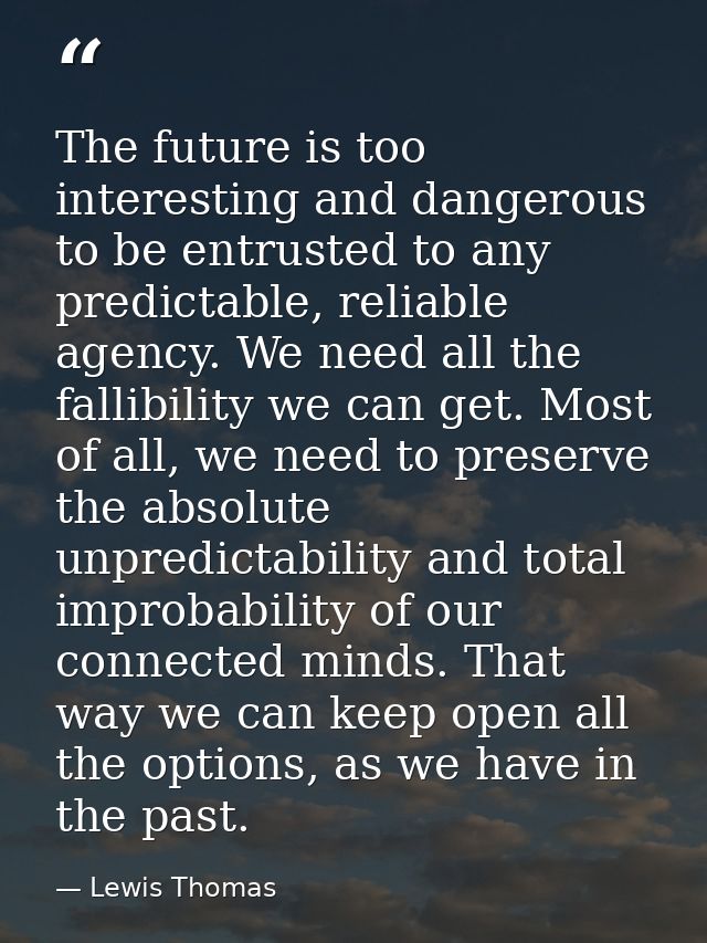 The future is too interesting and dangerous to be entrusted to any predictable, reliable agency. We need all the fallibi — Lewis Thomas