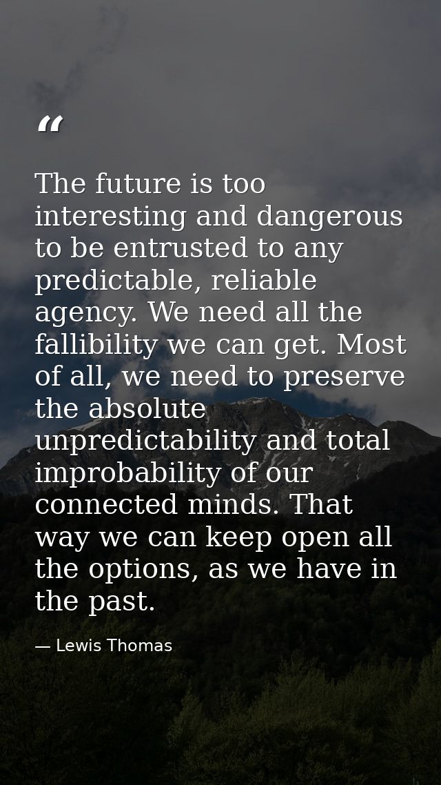 The future is too interesting and dangerous to be entrusted to any predictable, reliable agency. We need all the fallibi — Lewis Thomas
