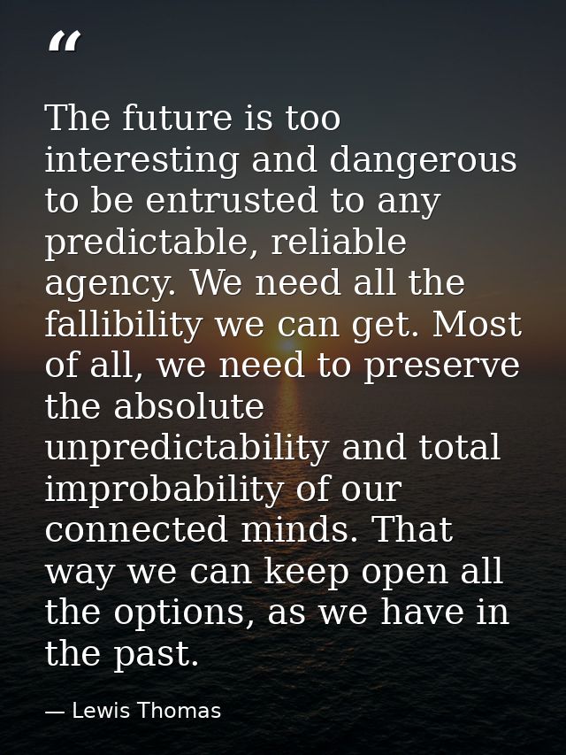 The future is too interesting and dangerous to be entrusted to any predictable, reliable agency. We need all the fallibi — Lewis Thomas