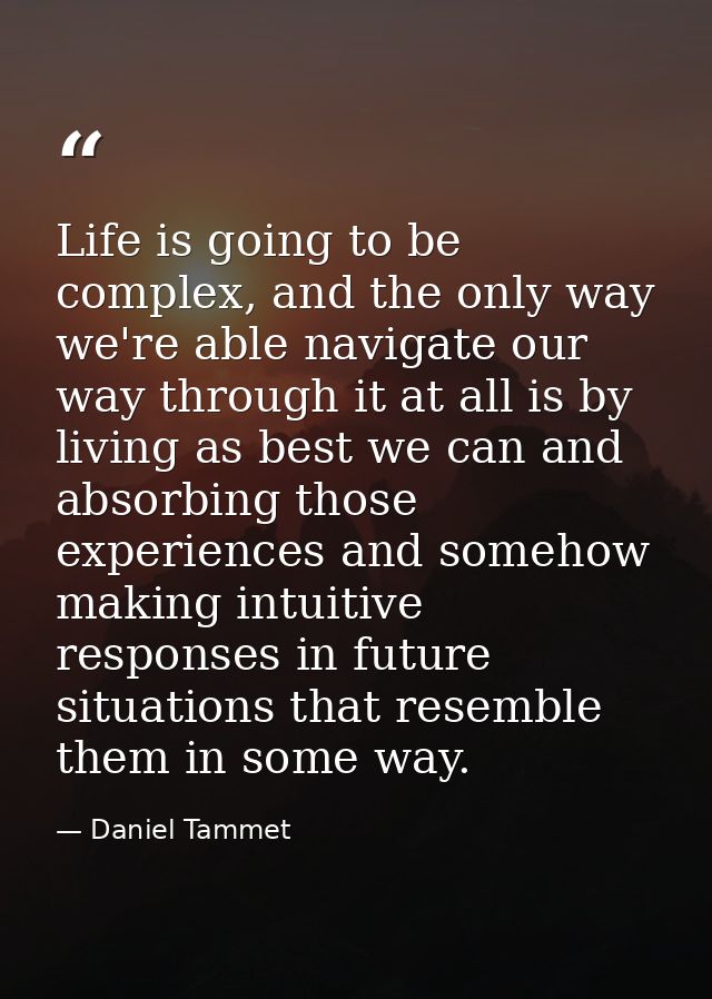 Life is going to be complex, and the only way we're able navigate our way through it at all is by living as best we can  — Daniel Tammet