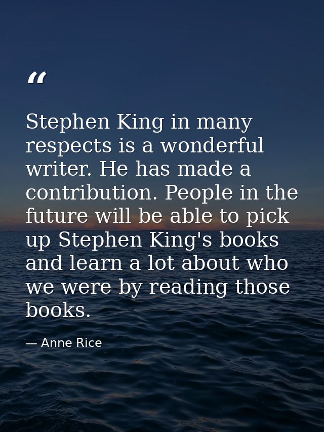 Stephen King in many respects is a wonderful writer. He has made a contribution. People in the future will be able to pi — Anne Rice
