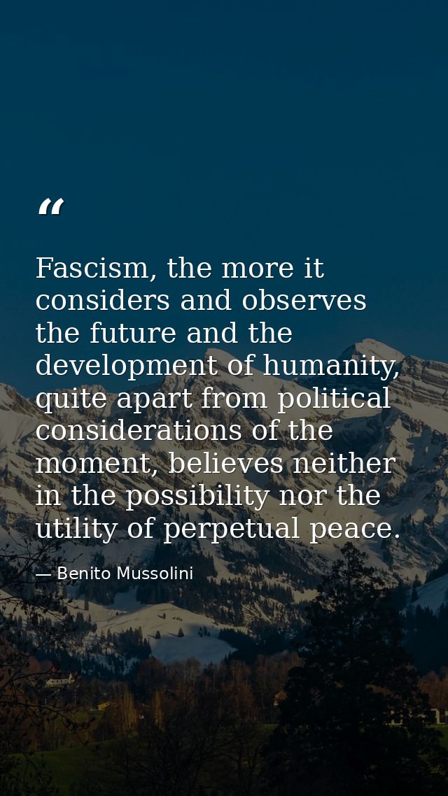Fascism, the more it considers and observes the future and the development of humanity, quite apart from political consi — Benito Mussolini