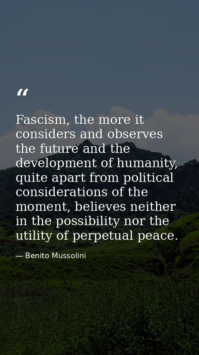 Fascism, the more it considers and observes the future and the development of humanity, quite apart from political consi — Benito Mussolini