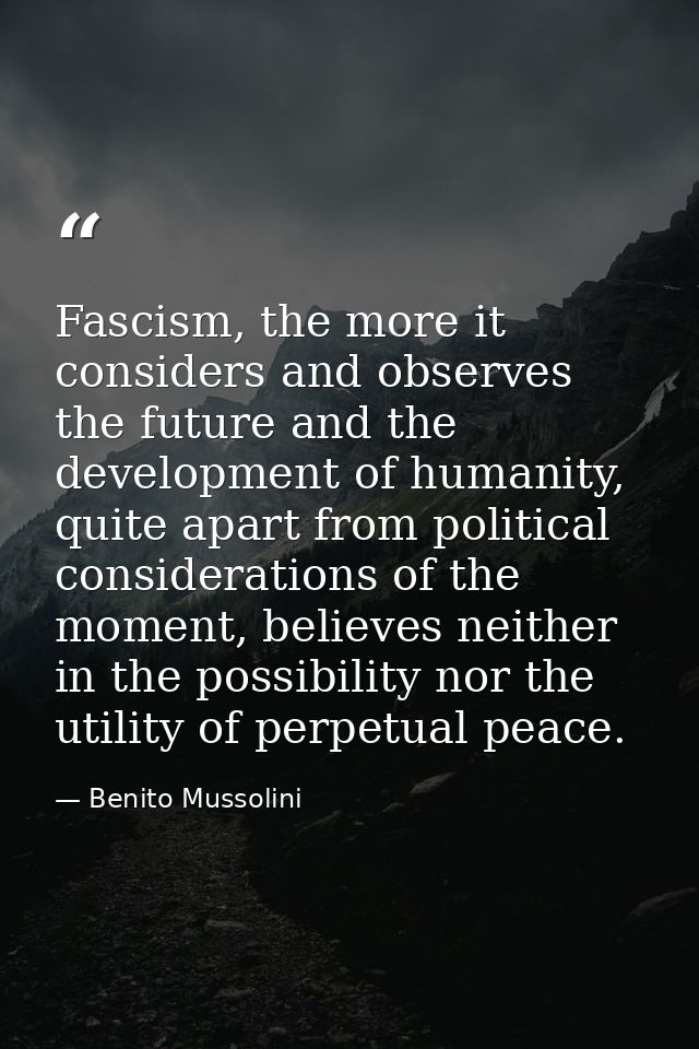 Fascism, the more it considers and observes the future and the development of humanity, quite apart from political consi — Benito Mussolini