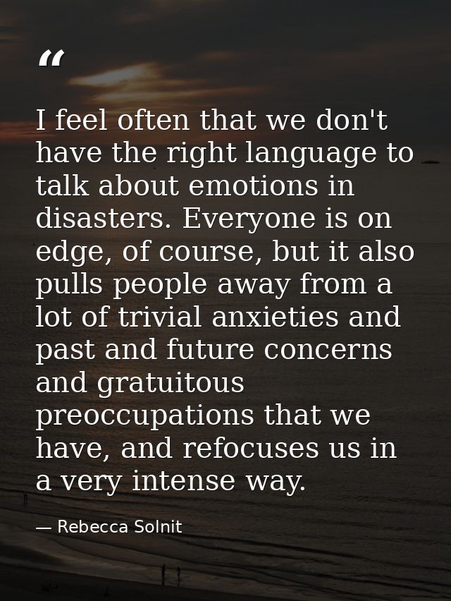 I feel often that we don't have the right language to talk about emotions in disasters. Everyone is on edge, of course,  — Rebecca Solnit