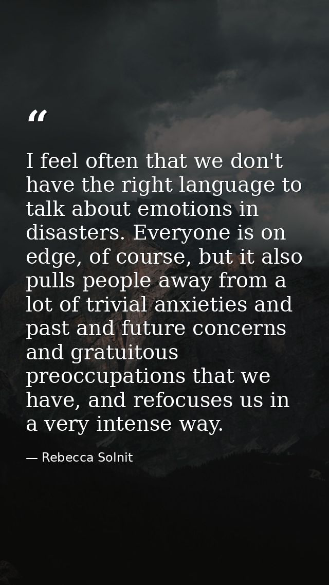 I feel often that we don't have the right language to talk about emotions in disasters. Everyone is on edge, of course,  — Rebecca Solnit