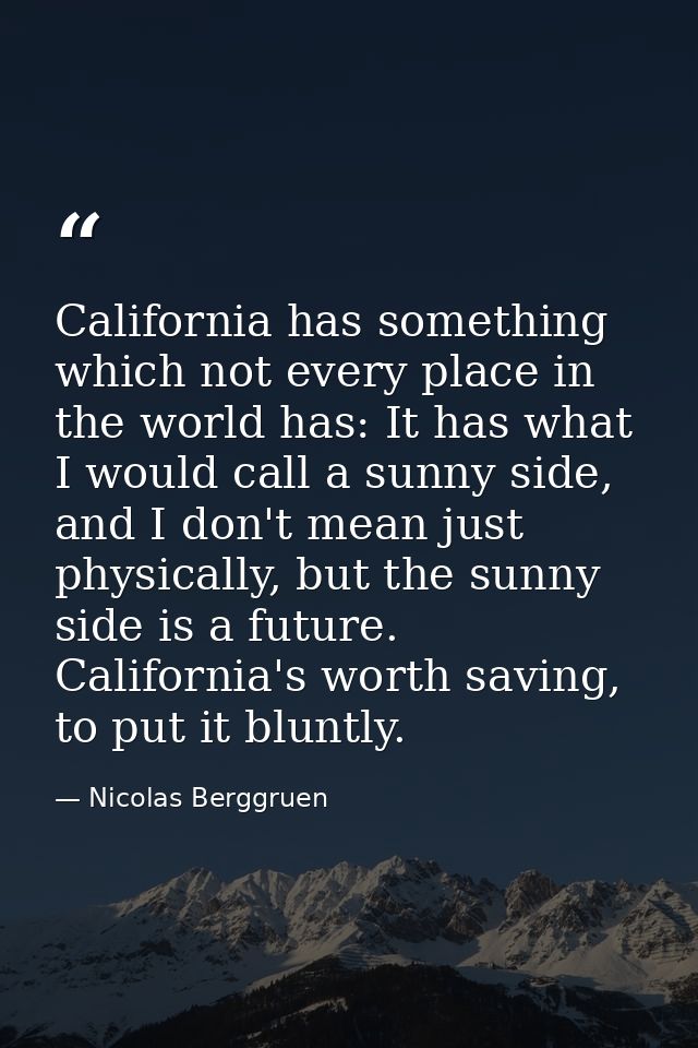 California has something which not every place in the world has: It has what I would call a sunny side, and I don't mean — Nicolas Berggruen
