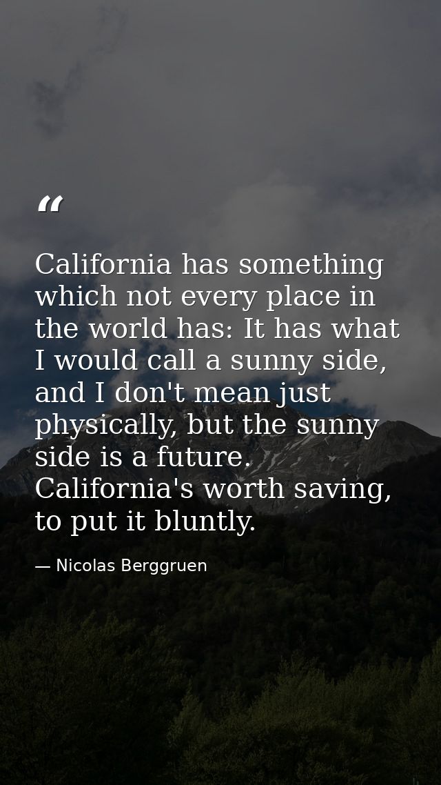 California has something which not every place in the world has: It has what I would call a sunny side, and I don't mean — Nicolas Berggruen