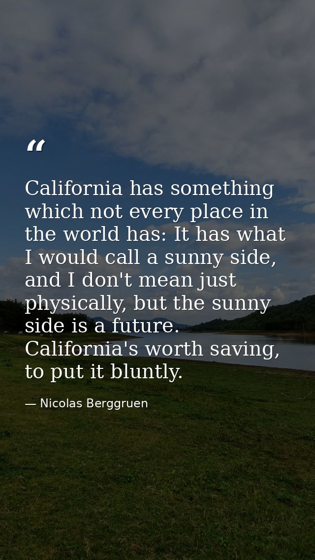 California has something which not every place in the world has: It has what I would call a sunny side, and I don't mean — Nicolas Berggruen