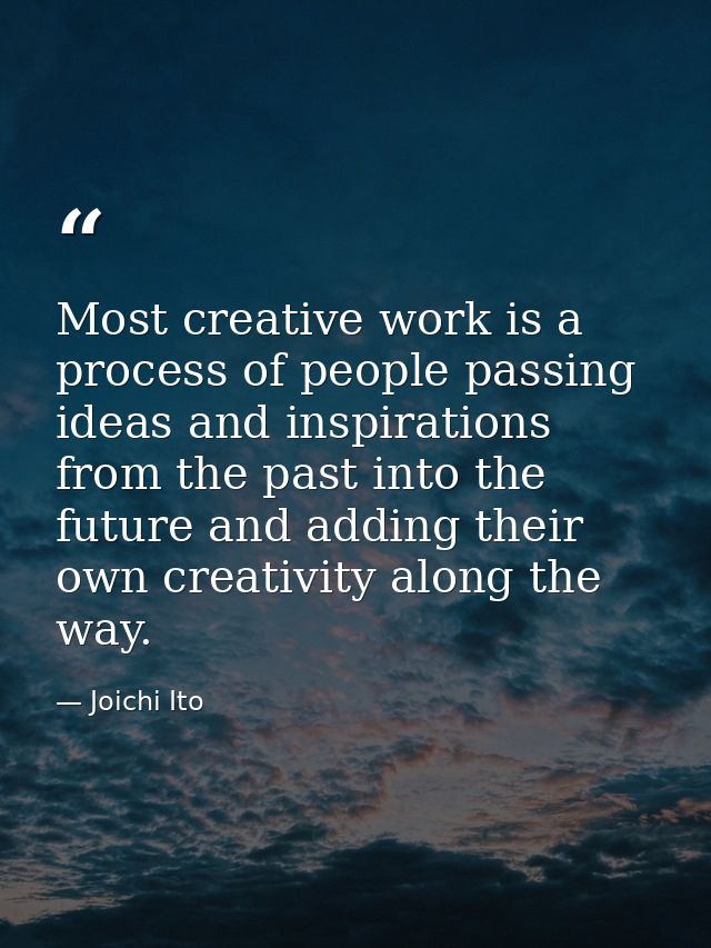Most creative work is a process of people passing ideas and inspirations from the past into the future and adding their  — Joichi Ito