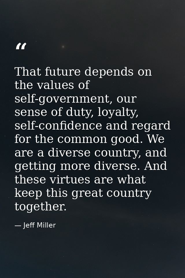 That future depends on the values of self-government, our sense of duty, loyalty, self-confidence and regard for the com — Jeff Miller