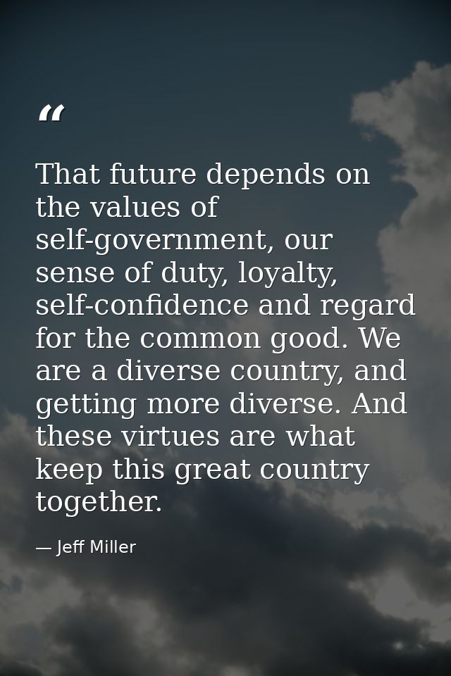 That future depends on the values of self-government, our sense of duty, loyalty, self-confidence and regard for the com — Jeff Miller