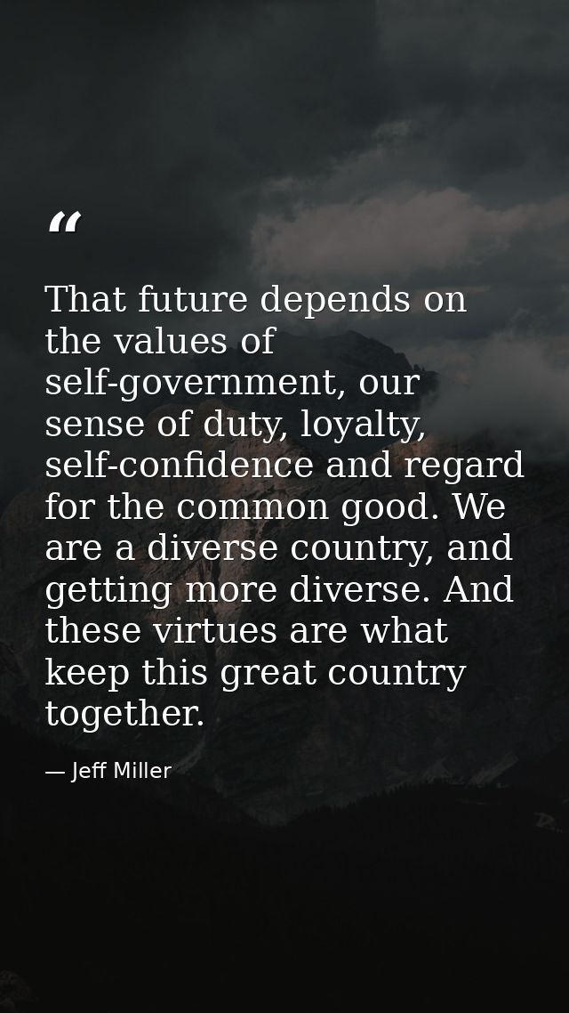 That future depends on the values of self-government, our sense of duty, loyalty, self-confidence and regard for the com — Jeff Miller