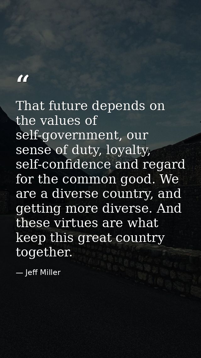 That future depends on the values of self-government, our sense of duty, loyalty, self-confidence and regard for the com — Jeff Miller