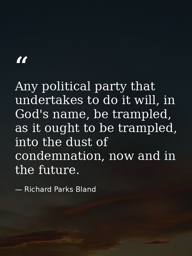 Any political party that undertakes to do it will, in God's name, be trampled, as it ought to be trampled, into the dust — Richard Parks Bland