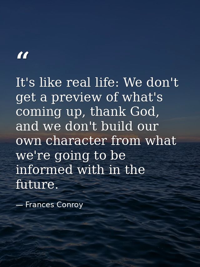 It's like real life: We don't get a preview of what's coming up, thank God, and we don't build our own character from wh — Frances Conroy